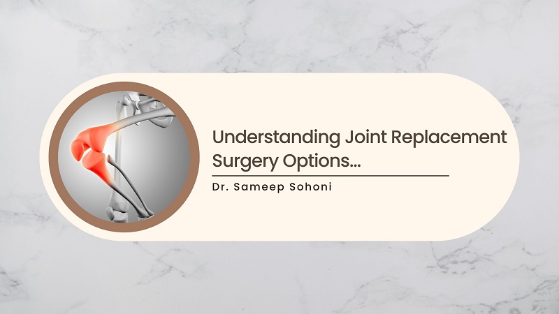 Understanding Joint Replacement Surgery Options and Choosing the Right One for You