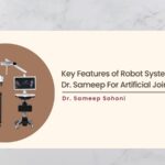 Key Features of Robot System Used By Dr. Sameep For Artificial Joint Surgery